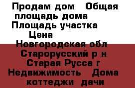 Продам дом › Общая площадь дома ­ 125 › Площадь участка ­ 7 › Цена ­ 4 500 000 - Новгородская обл., Старорусский р-н, Старая Русса г. Недвижимость » Дома, коттеджи, дачи продажа   